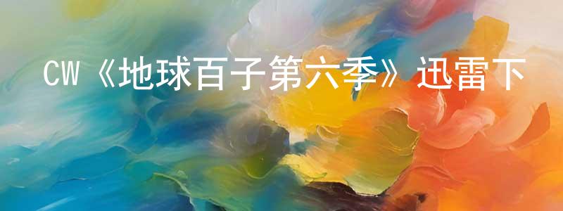 影視迷程光煒的個人博客,CW《地球百子第六季》迅雷下載/在線觀看/百度云-魔幻/科幻-美劇天堂